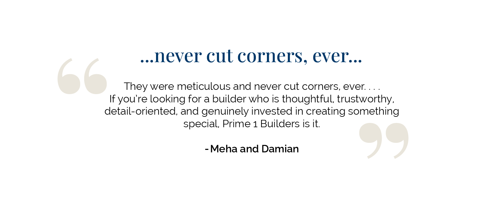 Testimonial quote: "Never cut corners, ever..." Meha and Damian praise Prime 1 Builders as meticulous, thoughtful, trustworthy, and detail-oriented.