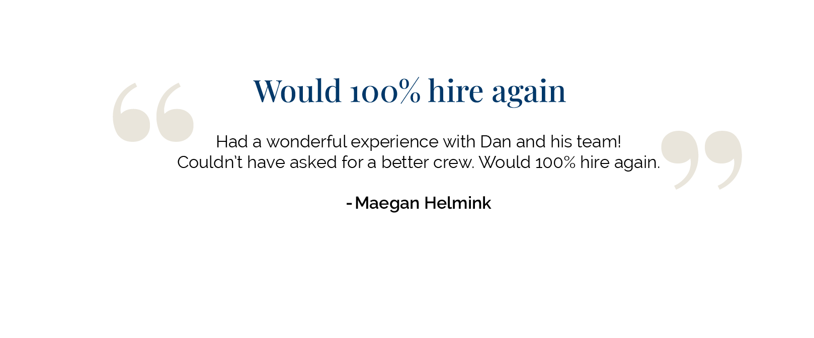 A customer testimonial reading: "Would 100% hire again. Had a wonderful experience with Dan and his team! Couldn't have asked for a better crew. Would 100% hire again. - Maegan Helmlink.